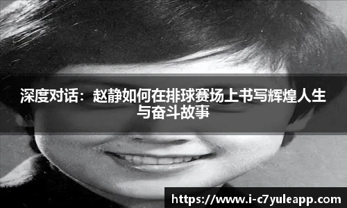 深度对话：赵静如何在排球赛场上书写辉煌人生与奋斗故事