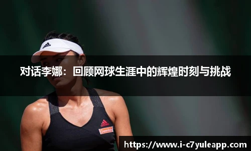 对话李娜：回顾网球生涯中的辉煌时刻与挑战