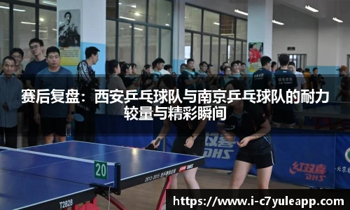 赛后复盘：西安乒乓球队与南京乒乓球队的耐力较量与精彩瞬间