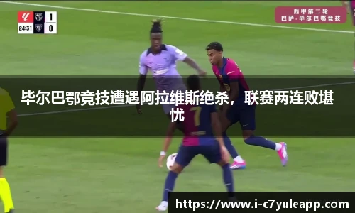 毕尔巴鄂竞技遭遇阿拉维斯绝杀，联赛两连败堪忧