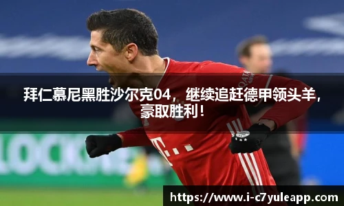 拜仁慕尼黑胜沙尔克04，继续追赶德甲领头羊，豪取胜利！