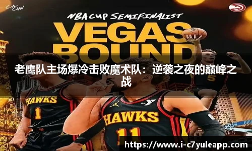 老鹰队主场爆冷击败魔术队：逆袭之夜的巅峰之战