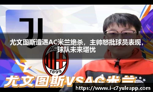 尤文图斯遭遇AC米兰绝杀，主帅怒批球员表现，球队未来堪忧