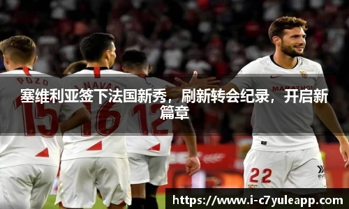 塞维利亚签下法国新秀，刷新转会纪录，开启新篇章