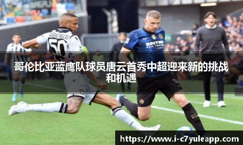 哥伦比亚蓝鹰队球员唐云首秀中超迎来新的挑战和机遇