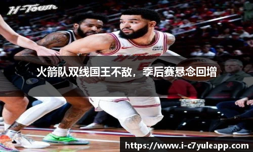 火箭队双线国王不敌，季后赛悬念回增