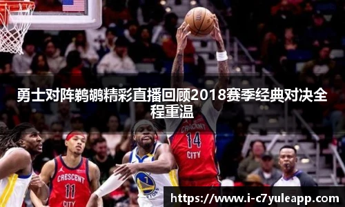 勇士对阵鹈鹕精彩直播回顾2018赛季经典对决全程重温