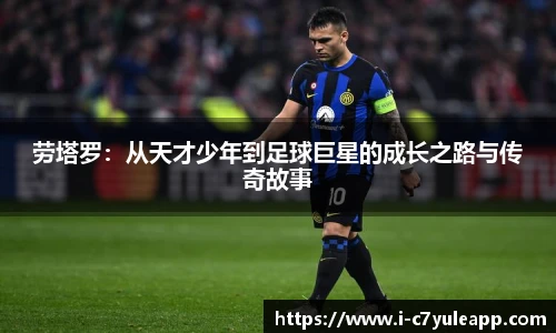 劳塔罗：从天才少年到足球巨星的成长之路与传奇故事