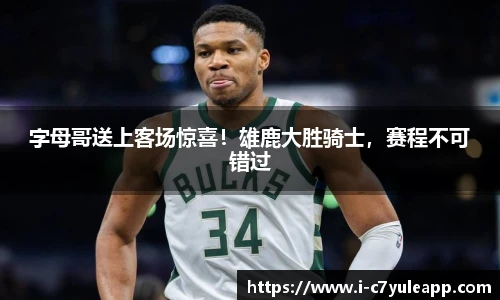 字母哥送上客场惊喜！雄鹿大胜骑士，赛程不可错过