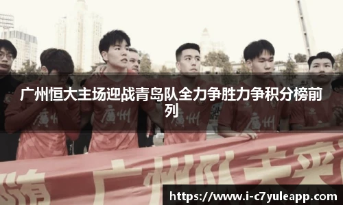 广州恒大主场迎战青岛队全力争胜力争积分榜前列