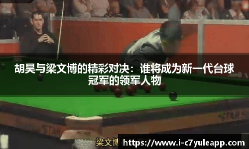 胡昊与梁文博的精彩对决：谁将成为新一代台球冠军的领军人物