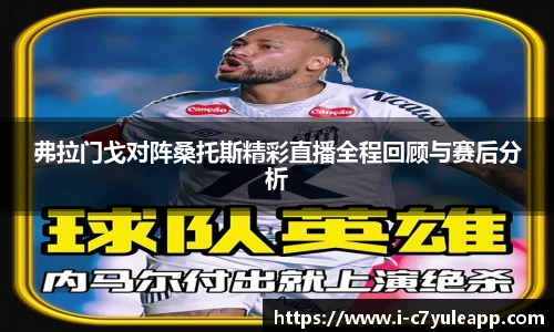 弗拉门戈对阵桑托斯精彩直播全程回顾与赛后分析