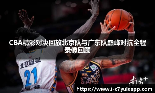 CBA精彩对决回放北京队与广东队巅峰对抗全程录像回顾