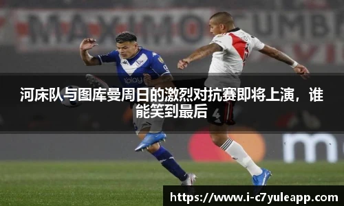 河床队与图库曼周日的激烈对抗赛即将上演，谁能笑到最后