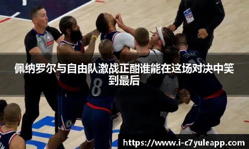 佩纳罗尔与自由队激战正酣谁能在这场对决中笑到最后