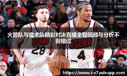 火箭队与魔术队精彩对决直播全程回顾与分析不容错过