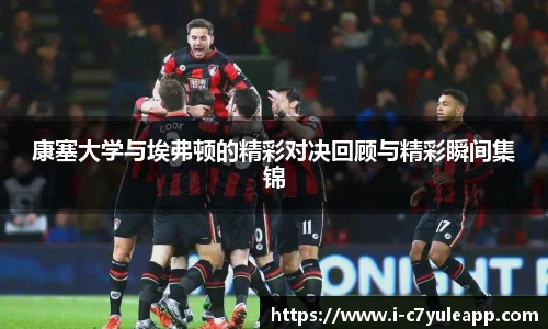 康塞大学与埃弗顿的精彩对决回顾与精彩瞬间集锦